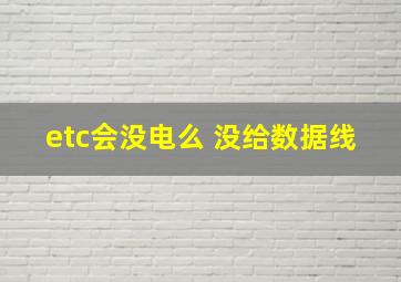 etc会没电么 没给数据线